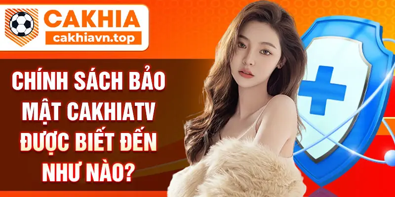 Chính sách bảo mật CakhiaTV được biết đến như nào?