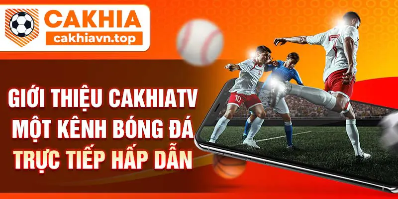 Giới thiệu CakhiaTV một kênh bóng đá trực tiếp hấp dẫn