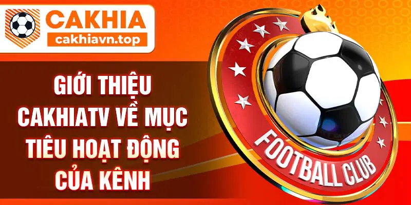 Giới thiệu CakhiaTV về mục tiêu hoạt động của kênh